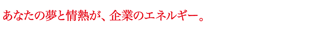 あなたの夢と情熱が企業のエネルギー